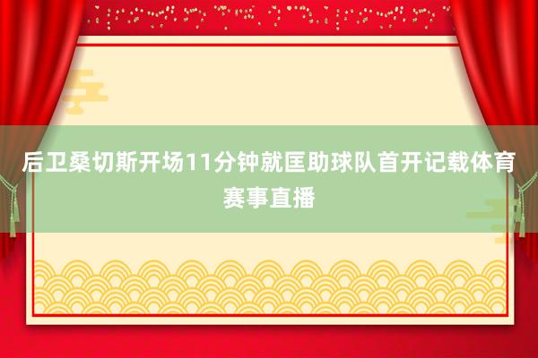 后卫桑切斯开场11分钟就匡助球队首开记载体育赛事直播
