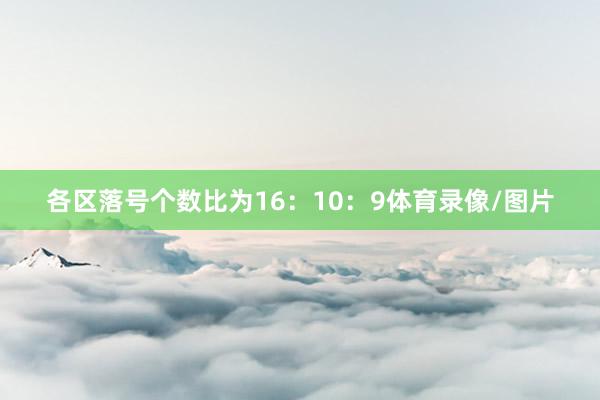 各区落号个数比为16：10：9体育录像/图片