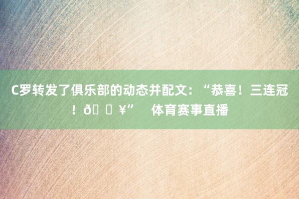 C罗转发了俱乐部的动态并配文：“恭喜！三连冠！🔥”    体育赛事直播