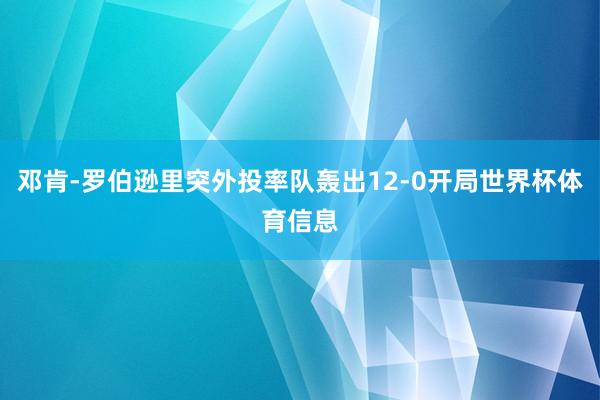 邓肯-罗伯逊里突外投率队轰出12-0开局世界杯体育信息
