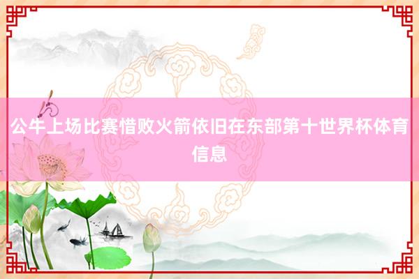 公牛上场比赛惜败火箭依旧在东部第十世界杯体育信息