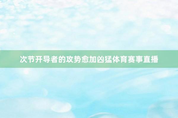 次节开导者的攻势愈加凶猛体育赛事直播