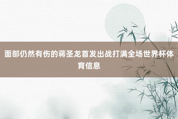 面部仍然有伤的蒋圣龙首发出战打满全场世界杯体育信息