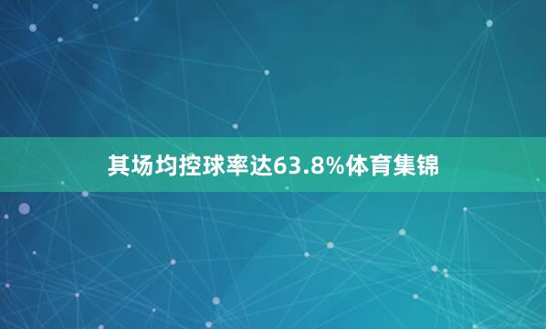 其场均控球率达63.8%体育集锦