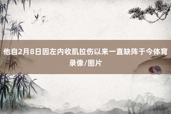 他自2月8日因左内收肌拉伤以来一直缺阵于今体育录像/图片