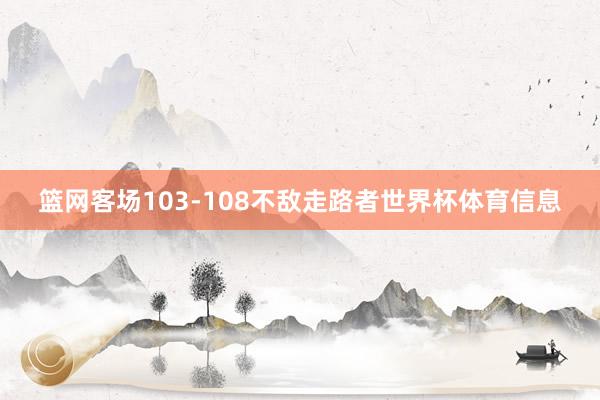 篮网客场103-108不敌走路者世界杯体育信息