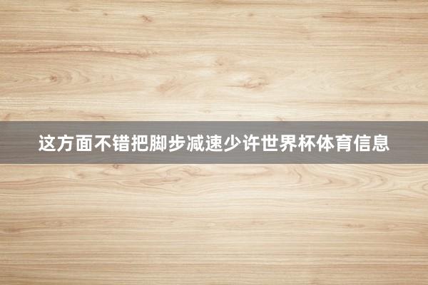 这方面不错把脚步减速少许世界杯体育信息