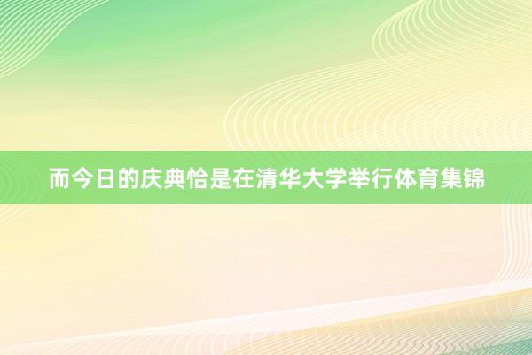 而今日的庆典恰是在清华大学举行体育集锦