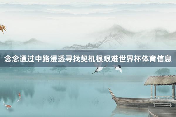 念念通过中路浸透寻找契机很艰难世界杯体育信息