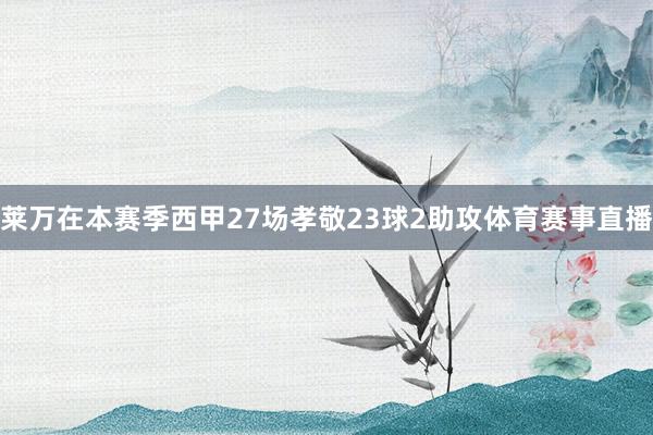 莱万在本赛季西甲27场孝敬23球2助攻体育赛事直播