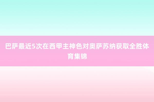 巴萨最近5次在西甲主神色对奥萨苏纳获取全胜体育集锦