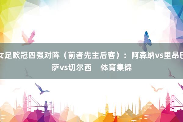 女足欧冠四强对阵（前者先主后客）：阿森纳vs里昂巴萨vs切尔西    体育集锦