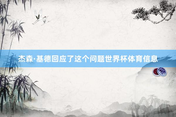 杰森·基德回应了这个问题世界杯体育信息