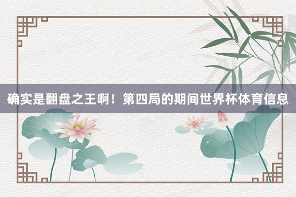 确实是翻盘之王啊！第四局的期间世界杯体育信息