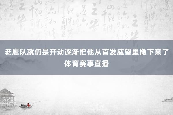 老鹰队就仍是开动逐渐把他从首发威望里撤下来了体育赛事直播