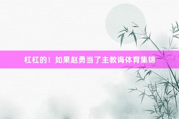 杠杠的！如果赵勇当了主教诲体育集锦