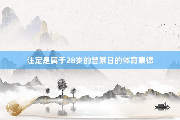 注定是属于28岁的曾繁日的体育集锦