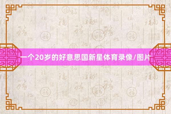 一个20岁的好意思国新星体育录像/图片