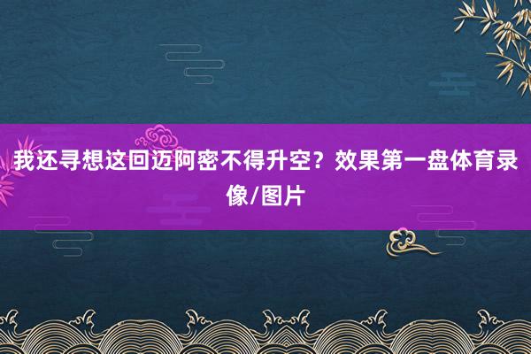 我还寻想这回迈阿密不得升空？效果第一盘体育录像/图片