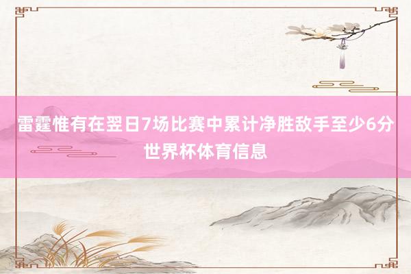 雷霆惟有在翌日7场比赛中累计净胜敌手至少6分世界杯体育信息