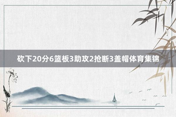 砍下20分6篮板3助攻2抢断3盖帽体育集锦