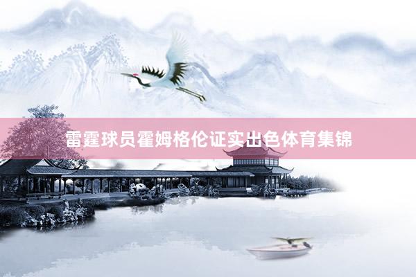雷霆球员霍姆格伦证实出色体育集锦