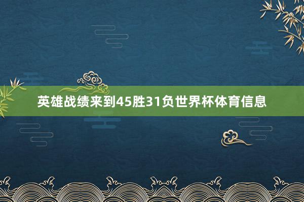 英雄战绩来到45胜31负世界杯体育信息