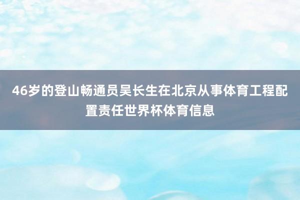 46岁的登山畅通员吴长生在北京从事体育工程配置责任世界杯体育信息