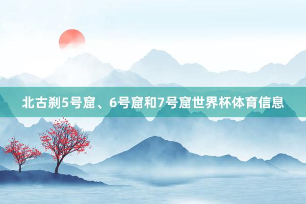 北古刹5号窟、6号窟和7号窟世界杯体育信息