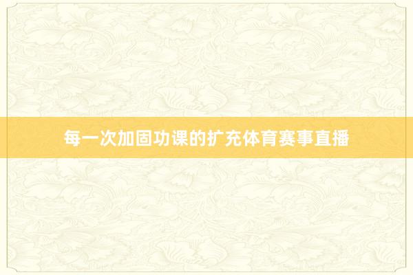 每一次加固功课的扩充体育赛事直播