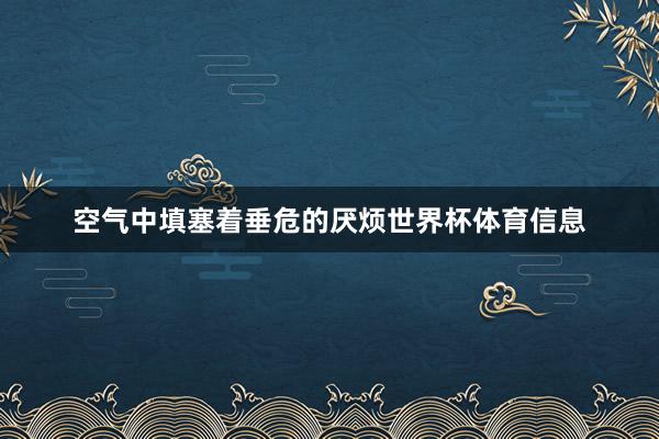 空气中填塞着垂危的厌烦世界杯体育信息