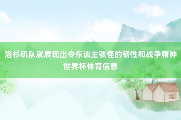 洛杉矶队就展现出令东谈主骇怪的韧性和战争精神世界杯体育信息