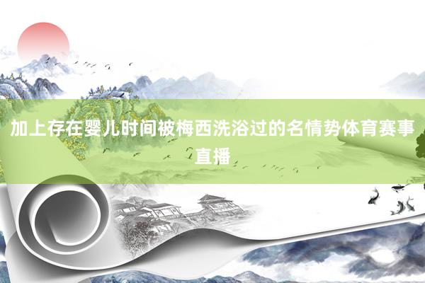 加上存在婴儿时间被梅西洗浴过的名情势体育赛事直播