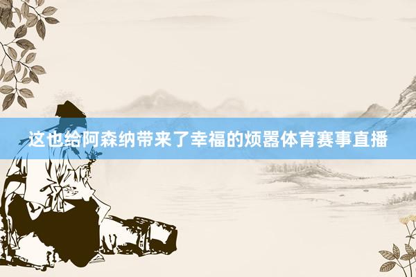 这也给阿森纳带来了幸福的烦嚣体育赛事直播