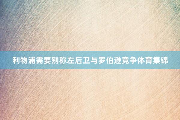 利物浦需要别称左后卫与罗伯逊竞争体育集锦