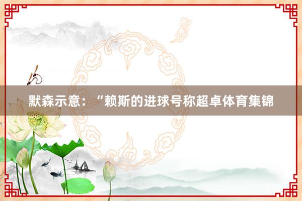 默森示意：“赖斯的进球号称超卓体育集锦