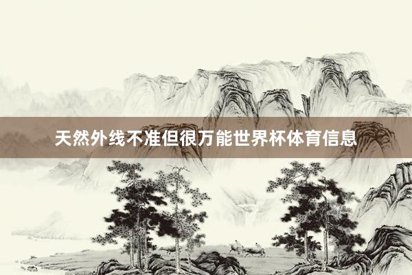 天然外线不准但很万能世界杯体育信息