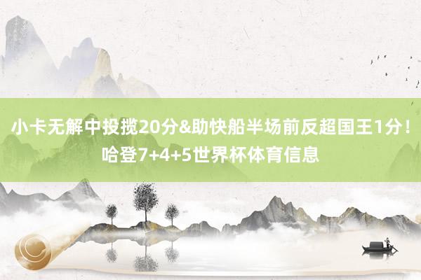 小卡无解中投揽20分&助快船半场前反超国王1分！哈登7+4+5世界杯体育信息