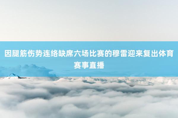 因腿筋伤势连络缺席六场比赛的穆雷迎来复出体育赛事直播
