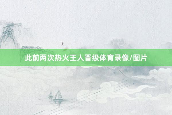此前两次热火王人晋级体育录像/图片