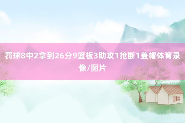 罚球8中2拿到26分9篮板3助攻1抢断1盖帽体育录像/图片