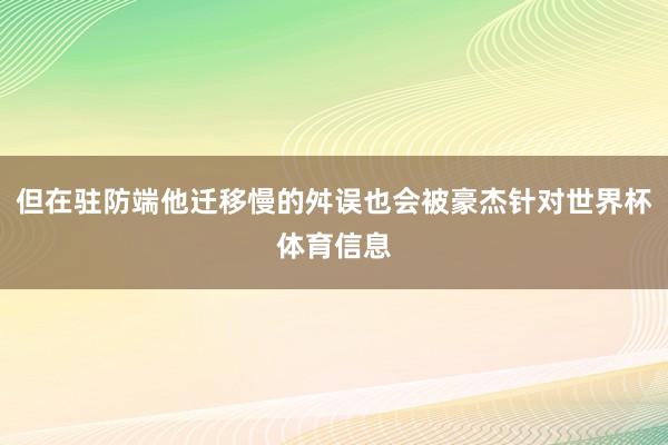 但在驻防端他迁移慢的舛误也会被豪杰针对世界杯体育信息