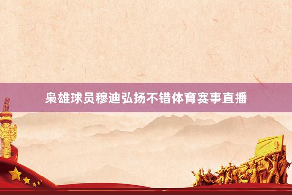 枭雄球员穆迪弘扬不错体育赛事直播