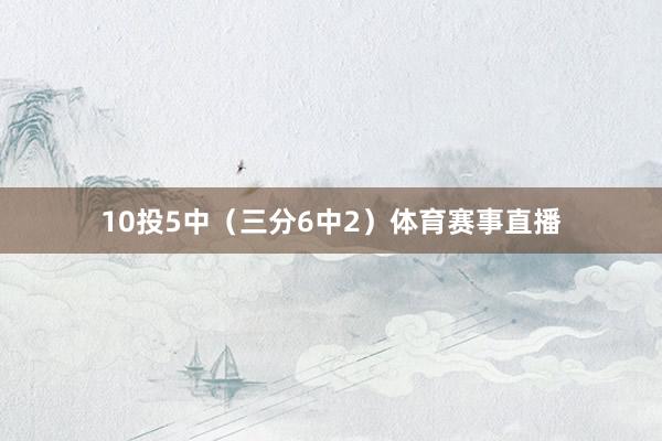 10投5中（三分6中2）体育赛事直播