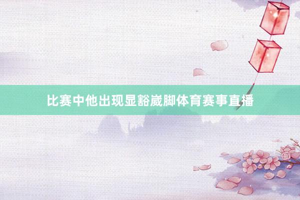 比赛中他出现显豁崴脚体育赛事直播
