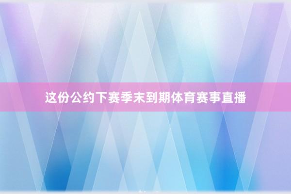 这份公约下赛季末到期体育赛事直播
