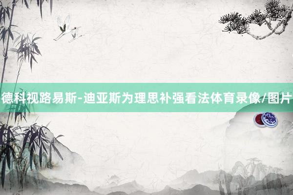 德科视路易斯-迪亚斯为理思补强看法体育录像/图片