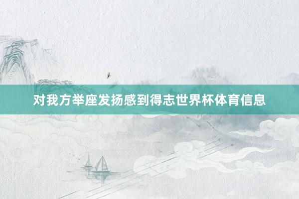 对我方举座发扬感到得志世界杯体育信息