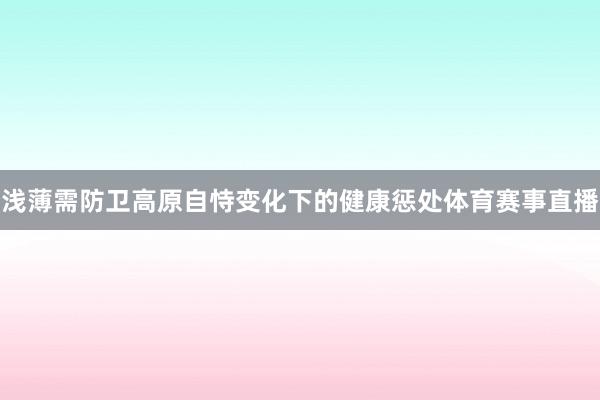 浅薄需防卫高原自恃变化下的健康惩处体育赛事直播