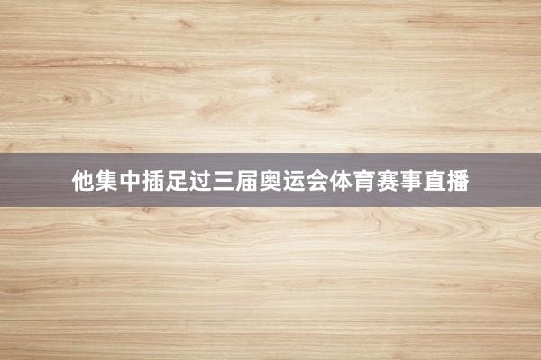 他集中插足过三届奥运会体育赛事直播